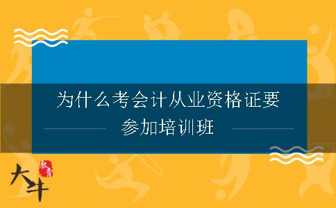 为什么考会计从业资格证要参加培训班