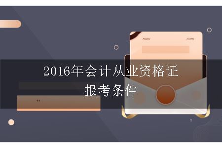 2016年会计从业资格证报考条件