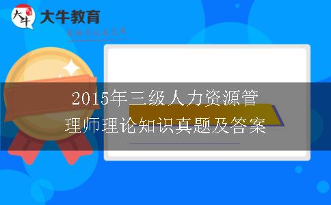 2015年三级人力资源管理师理论知识真题及答案