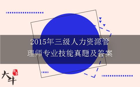 2015年三级人力资源管理师专业技能真题及答案