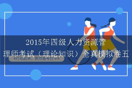 2015年四级人力资源管理师考试（理论知识）全真模拟卷五