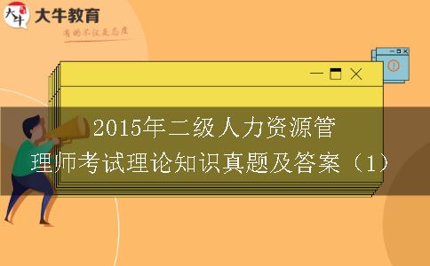 2015年二级人力资源管理师考试理论知识真题及答案（1）