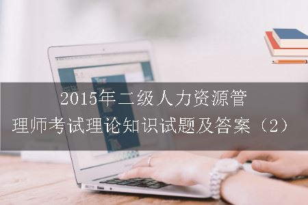 2015年二级人力资源管理师考试理论知识试题及答案（2）