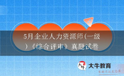 5月企业人力资源师(一级)《综合评审》真题试卷