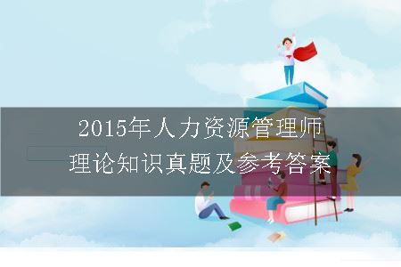 2015年人力资源管理师理论知识真题及参考答案