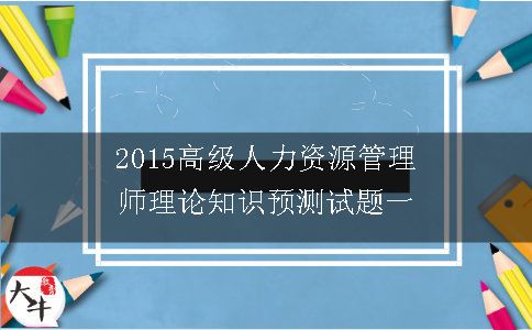 2015高级人力资源管理师理论知识预测试题一