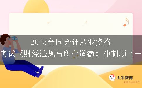 2015全国会计从业资格证考试《财经法规与职业道德》冲刺题（一）