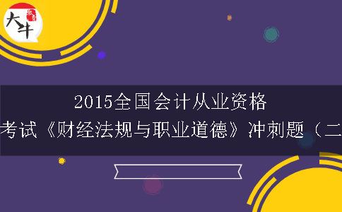 2015全国会计从业资格证考试《财经法规与职业道德》冲刺题（二）