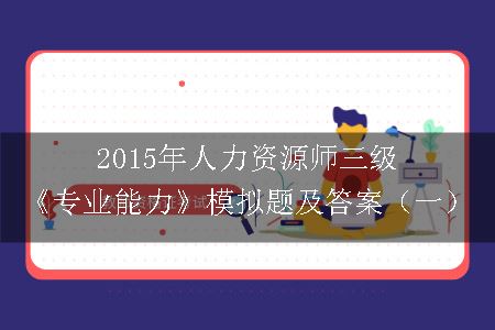 2015年人力资源师三级《专业能力》模拟题及答案（一）