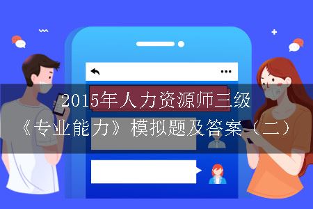 2015年人力资源师三级《专业能力》模拟题及答案（二）