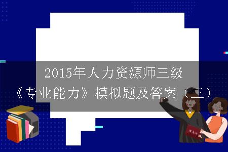 2015年人力资源师三级《专业能力》模拟题及答案（三）
