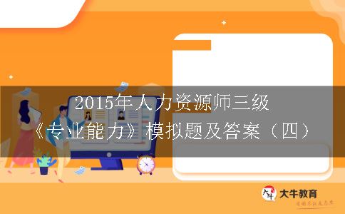 2015年人力资源师三级《专业能力》模拟题及答案（四）