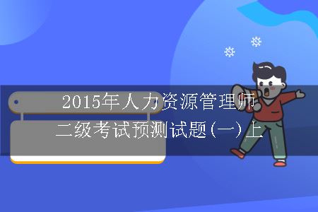 2015年人力资源管理师二级考试预测试题(一)上