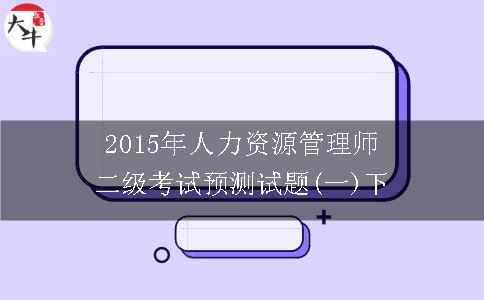 2015年人力资源管理师二级考试预测试题(一)下
