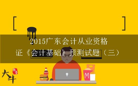 2015广东会计从业资格证《会计基础》预测试题（三）