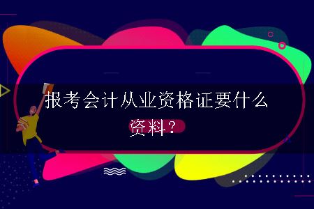 报考会计从业资格证要什么资料？