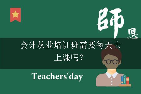 会计从业培训班需要每天去上课吗？