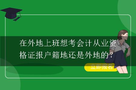 在外地上班想考会计从业资格证报户籍地还是外地的？