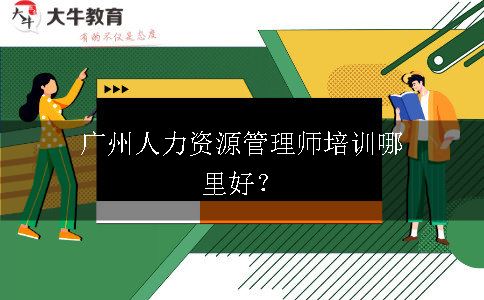 广州人力资源管理师培训哪里好？