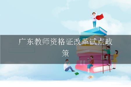 广东教师资格证改革试点政策