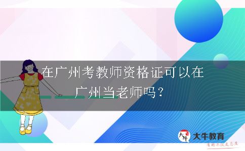 在广州考教师资格证可以在广州当老师吗？