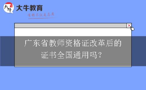 广东省教师资格证改革后的证书全国通用吗？
