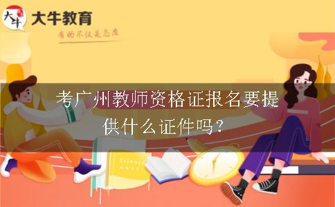考广州教师资格证报名要提供什么证件吗？