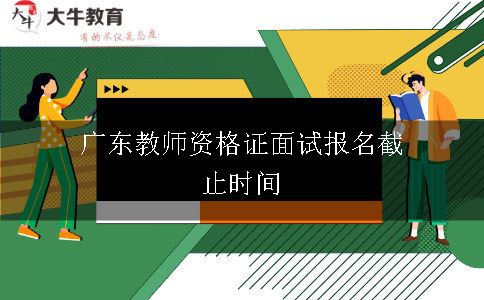 广东教师资格证面试报名截止时间