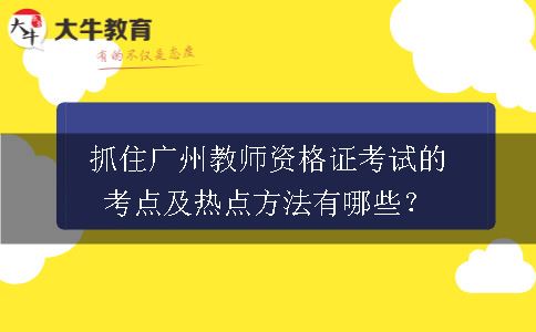 抓住广州教师资格证考试的考点及热点方法有哪些？