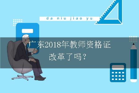 广东2018年教师资格证改革了吗？