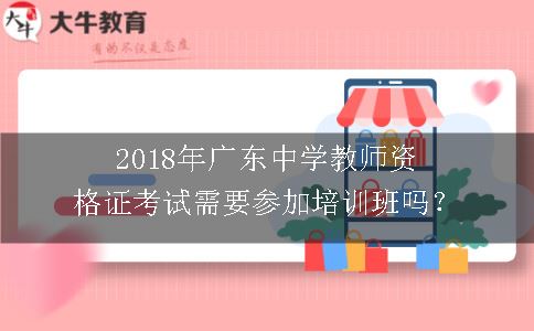 2018年广东中学教师资格证考试需要参加培训班吗？