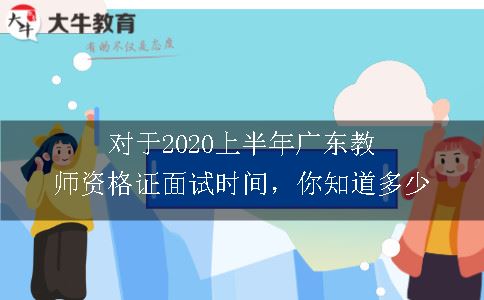 对于2020上半年广东教师资格证面试时间，你知道多少