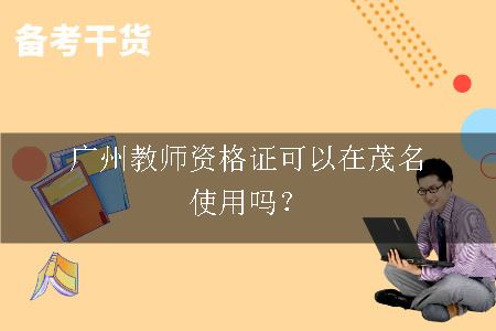 广州教师资格证可以在茂名使用吗？