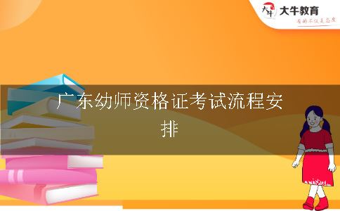 广东幼师资格证考试流程安排
