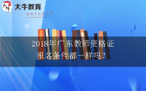 2018年广东教师资格证报名条件都一样吗？