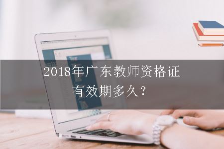 2018年广东教师资格证有效期多久？