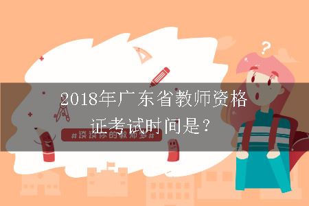 2018年广东省教师资格证考试时间是？