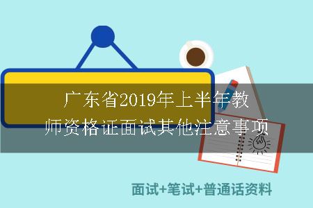 广东省2019年上半年教师资格证面试其他注意事项