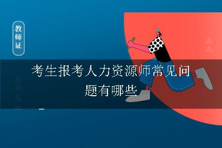 考生报考人力资源师常见问题有哪些