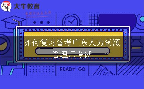 如何复习备考广东人力资源管理师考试