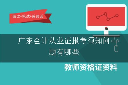 广东会计从业证报考须知问题有哪些