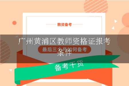 广州黄浦区教师资格证报考条件