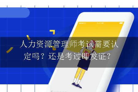 人力资源管理师考试需要认定吗？还是考过即发证？
