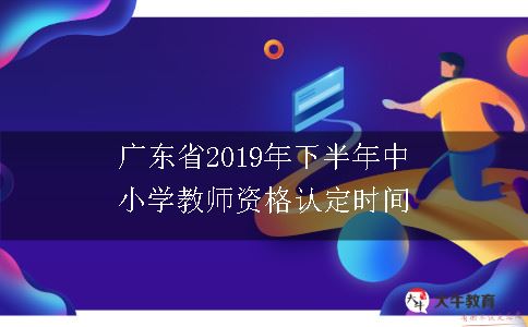 广东省2019年下半年中小学教师资格认定时间