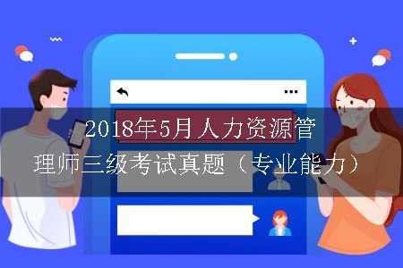 2018年5月人力资源管理师三级考试真题（专业能力）
