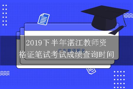 2019下半年湛江教师资格证笔试考试成绩查询时间
