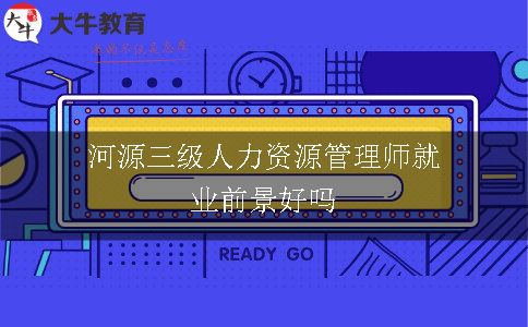 河源三级人力资源管理师就业前景好吗