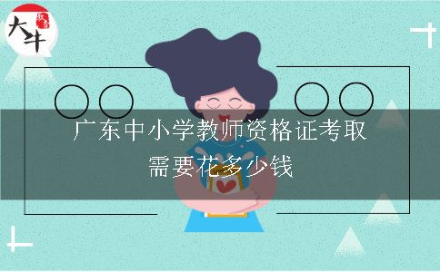 广东中小学教师资格证考取需要花多少钱