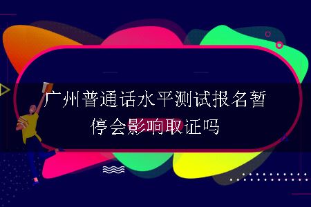 广州普通话水平测试报名暂停会影响取证吗