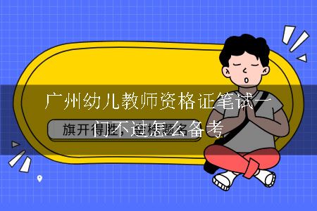 广州幼儿教师资格证笔试一门不过怎么备考